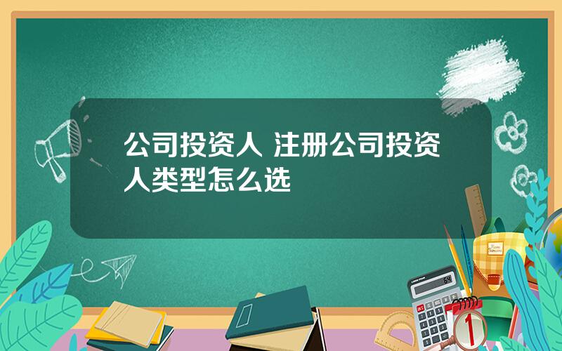 公司投资人 注册公司投资人类型怎么选